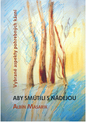 Aby smútili s nádejou : vybrané aspekty pohrebných kázní  Cover Image
