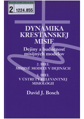 Dynamika kresťanskej misie. 2.a 3. diel : Dejiny a budúčnosť misijných modelov. 2.diel-Misijné modely v dejinách, 3. diel-V úštrety relevantnej misiológii /  David J. Bosch Cover Image