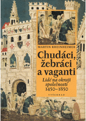 Chudáci, žebráci a vaganti : lidé na okraji společnosti 1450-1850  Cover Image