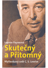 Skutečný a Přítomný : Myšlenkový svět C.S.Lewise /  Leanne Payneová ; Překlad:Jan Šraml Cover Image
