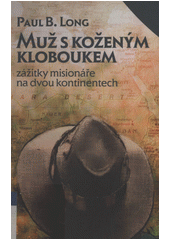 Muž s koženým kloboukem : zážitky misionáře na dvou kontinentech /  Paul B. Long ; Přeložil z anglického originálu "The Man in the Leather Hat" Pavel Štička Cover Image
