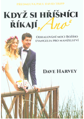 Když si hříšníci říkají " Ano" : Odhalování moci Božího evangelia pro manželství /  Dave Harvey, předmluva Paul David Tripp, překlad Benjamín Železník. Cover Image