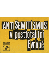 Antisemitismus v posttotalitní Evropě : [Sborník z mezinárodního semináře o antisemitismu v posttotalitní Evropě, který uspořádala Společnost Franze Kafky 22.-24. května 1992 v Praze pod záštitou Václava Havla]  Cover Image