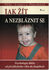 Jak žít a nezbláznit se : [psychologie dítěte od předškolního věku do dospělosti]  Cover Image