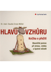 Hlavu vzhůru : knížka o přežití : okamžitá pomoc při stresu, vzteku a špatné náladě  Cover Image