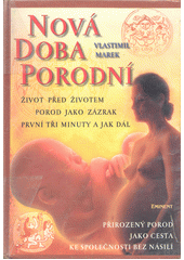 Nová doba porodní : život před životem, porod jako zázrak, první tři minuty a jak dál : přirozený porod jako cesta ke společnosti bez násilí  Cover Image