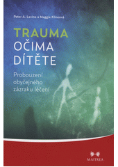 Trauma očima dítěte : probouzení obyčejného zázraku léčení : od raného dětství po dospívání  Cover Image