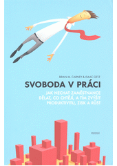 Svoboda v práci : jak nechat zaměstnance dělat, co chtějí, a tím zvýšit produktivitu, zisk a růst  Cover Image