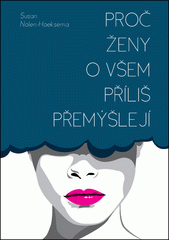 Proč ženy o všem příliš přemýšlejí : jak se osvobodit od přílišného rozebírání problémů a znovu získat kontrolu nad svým životem  Cover Image
