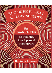Kdo bude plakat, až tady nebudeš? : sto životních lekcí od Mnicha, který prodal své ferrari  Cover Image