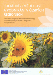 Sociální zemědělství a podnikání v českých regionech : inspirativní projekty, realizované workshopy, podpora vybraných aktivit z Programu rozvoje venkova  Cover Image