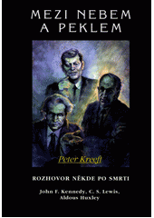 Mezi nebem a peklem : rozhovor někde po smrti : John F. Kennedy, C.S. Lewis, Aldous Huxley  Cover Image