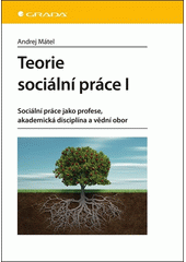 Teorie sociální práce I : sociální práce jako profese, akademická disciplína a vědní obor  Cover Image