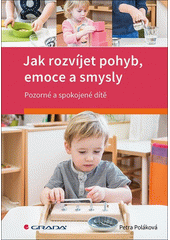 Jak rozvíjet pohyb, emoce a smysly : pozorné a spokojené dítě  Cover Image