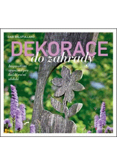 Dekorace do zahrady : inspirativní aranžmá pro každé roční období  Cover Image