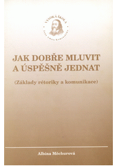 Jak dobře mluvit a úspěšně jednat : (základy rétoriky a komunikace)  Cover Image