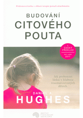 Budování citového pouta : jak probouzet lásku v hluboce traumatizovaných dětech  Cover Image