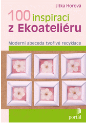 100 inspirací z Ekoateliéru : moderní abeceda tvořivé recyklace  Cover Image