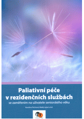 Paliativní péče v rezidenčních službách : se zaměřením na uživatele seniorského věku / Karolína Pechová, Matej Lejsal a kol. Cover Image