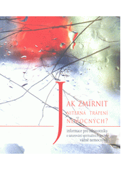 Jak zmírnit niterná trápení nemocných? : informace pro zdravotníky o saturování spirituálních potřeb vážně nemocných  Cover Image