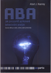 Jak porozumět aplikované behaviorální analýze : úvod do ABA pro rodiče, učitele a další profesionály  Cover Image