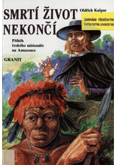 Smrtí život nekončí : příběh českého misionáře na Amazonce  Cover Image