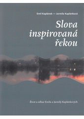 Slova inspirovaná řekou : život a odkaz Emila a Jarmily Kaplánkových  Cover Image