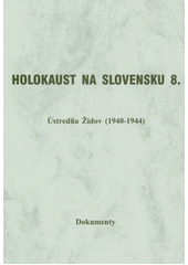 Holokaust na Slovensku. 8, Ústredňa Židov (1940-1944), dokumenty  Cover Image