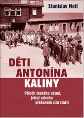 Děti Antonína Kaliny : příběh českého vězně, jehož odvaha překonala sílu smrti  Cover Image