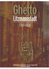 Ghetto Litzmannstadt 1941-1944 : dokumenty a výpovědi o životě českých židů v lodžském ghettu  Cover Image