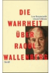 Die Wahrheit über Raoul Wallenberg : Geheimdokumente und KGB-Veteranen beschreiben die Mission und die Ermordung des schwedischen Diplomaten, der im Zweiten Weltkrieg Ungarns Juden zu retten versuchte  Cover Image