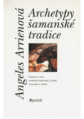 Archetypy šamanské tradice : duchovní cesty vnitřního bojovníka, léčitele, vizionáře a učitele  Cover Image