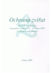 Ochrana zvířat : sborník ze semináře konaného ve dnech 15.-17. října 1999 ve Slapech nad Vltavou  Cover Image