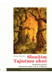 Sloužím Tajnému ohni : duchovní zdroje literární tvorby J.R.R. Tolkiena  Cover Image