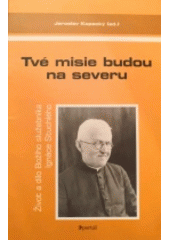 Tvé misie budou na severu : život a dílo Božího služebníka Ignáce Stuchlého  Cover Image
