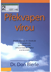 Překvapen vírou : skeptik objevuje, že v životě jde o víc než jen o to, co můžeme vidět, čeho se můžeme dotýkat a co lze změřit  Cover Image