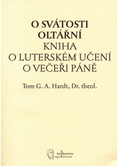 O svátostí oltářní :  Kniha o Luterském učení o večeři Páně /  Tom G.A. Hardt, překlad Jaroslav Vokoun Cover Image