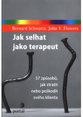 Jak selhat jako terapeut : 57 způsobů, jak ztratit nebo poškodit svého klienta  Cover Image