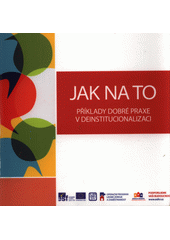 Jak na to : příklady dobré praxe v deinstitucionalizaci  Cover Image