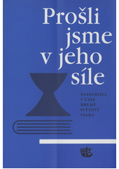 Prošli jsme v jeho síle : evangelíci v čase druhé světové války  Cover Image