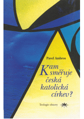 Kam směřuje česká katolická církev? : teologie obnovy místní církve v Čechách a na Moravě, její základní pastorační postoje a orientace pro třetí tisíciletí  Cover Image