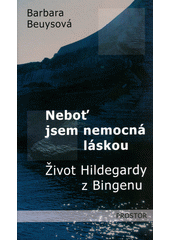 Neboť jsem nemocná láskou : život Hildegardy z Bingenu  Cover Image