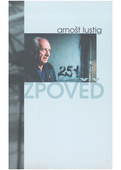 Zpověď : literárně zpracovaný fonetický záznam vzpomínek a úvah Arnošta Lustiga  Cover Image