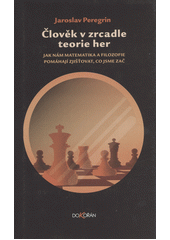 Člověk v zrcadle teorie her : jak nám matematika a filozofie pomáhají zjišťovat, co jsme zač  Cover Image