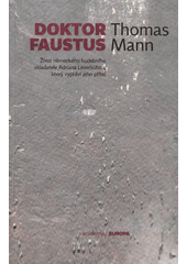 Doktor Faustus : život německého hudebního skladatele Adriana Leverkühna, který vypráví jeho přítel  Cover Image