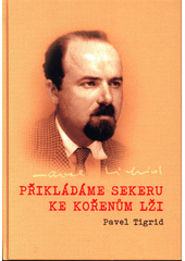 Přikládáme sekeru ke kořenům lži : rozhlasové projevy programového ředitele Rádia Svobodná Evropa v Mnichově 1951-1952 Pavla Tigrida  Cover Image