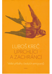 Uprchlíci a zachránci : velké příběhy českých emigrantů  Cover Image