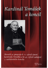 Kardinál Tomášek a koncil : sborník ze sympozia k 10. výročí úmrtí kardinála Tomáška a ke 40. výročí zahájení 2. vatikánského koncilu, v Praze 9. a 10. října 2002  Cover Image