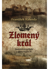 Zlomený král : detektivní příběh z doby Karla IV. : druhý díl trilogie  Cover Image