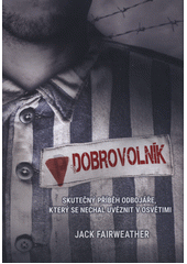 Dobrovolník : jeden muž, podzemní armáda a tajná mise s cílem zničit tábor v Osvětimi  Cover Image